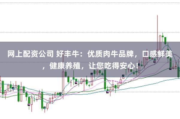 网上配资公司 好丰牛：优质肉牛品牌，口感鲜美，健康养殖，让您吃得安心！