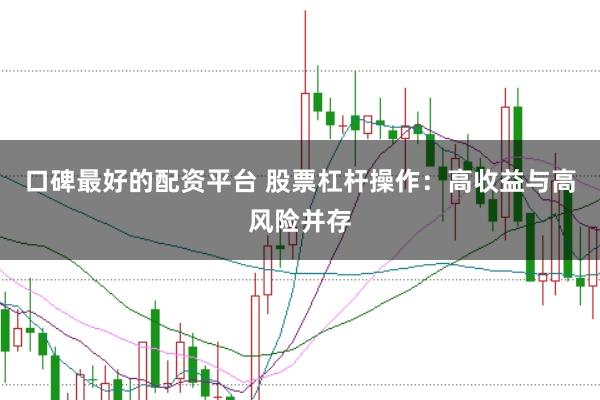 口碑最好的配资平台 股票杠杆操作：高收益与高风险并存