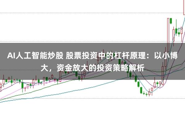 AI人工智能炒股 股票投资中的杠杆原理:以小博大,资金放大的投资策略解析