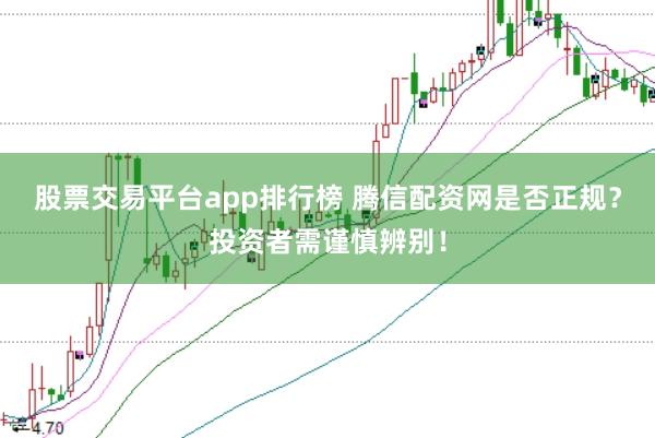 股票交易平台app排行榜 腾信配资网是否正规？投资者需谨慎辨别！