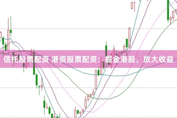 信托股票配资 港资股票配资:掘金港股,放大收益