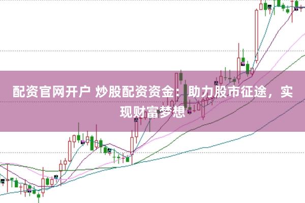 配资官网开户 炒股配资资金：助力股市征途，实现财富梦想