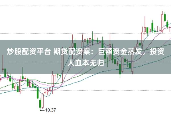 炒股配资平台 期货配资案：巨额资金蒸发，投资人血本无归