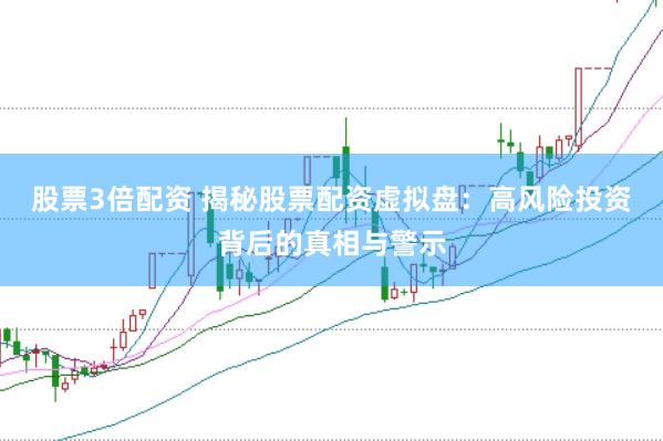 股票3倍配资 揭秘股票配资虚拟盘：高风险投资背后的真相与警示