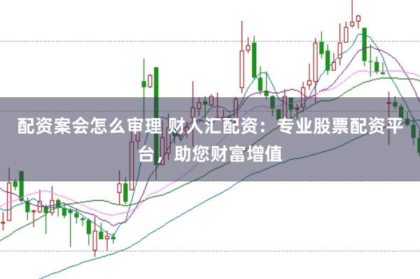 配资案会怎么审理 财人汇配资：专业股票配资平台，助您财富增值