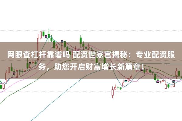 网眼查杠杆靠谱吗 配资世家官揭秘：专业配资服务，助您开启财富增长新篇章！