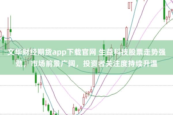 文华财经期货app下载官网 生益科技股票走势强劲，市场前景广阔，投资者关注度持续升温