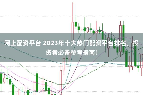 网上配资平台 2023年十大热门配资平台排名,投资者必备参考指南!