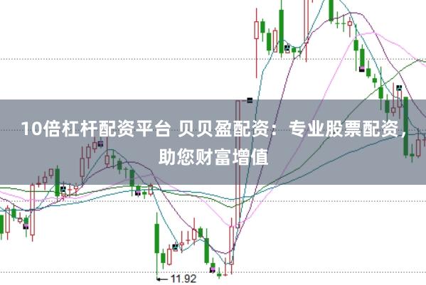 10倍杠杆配资平台 贝贝盈配资：专业股票配资，助您财富增值