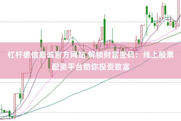 杠杆德信嘉诚官方网站 解锁财富密码：线上股票配资平台助你投资致富