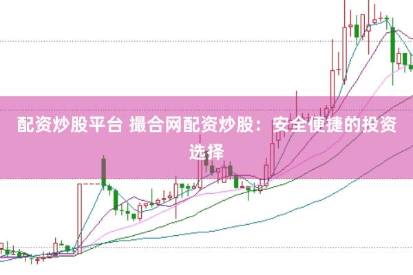 配资炒股平台 撮合网配资炒股：安全便捷的投资选择