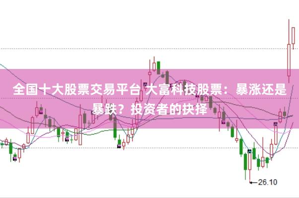 全国十大股票交易平台 大富科技股票:暴涨还是暴跌?投资者的抉择