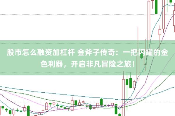 股市怎么融资加杠杆 金斧子传奇：一把闪耀的金色利器，开启非凡冒险之旅！
