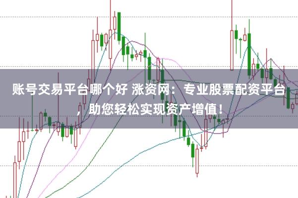 账号交易平台哪个好 涨资网：专业股票配资平台，助您轻松实现资产增值！