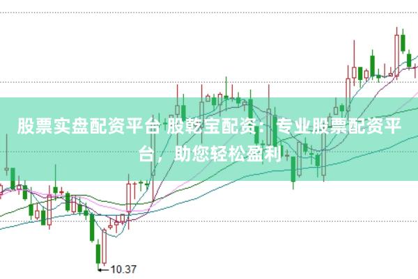 股票实盘配资平台 股乾宝配资：专业股票配资平台，助您轻松盈利
