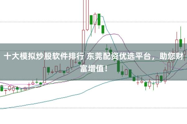 十大模拟炒股软件排行 东莞配资优选平台，助您财富增值！