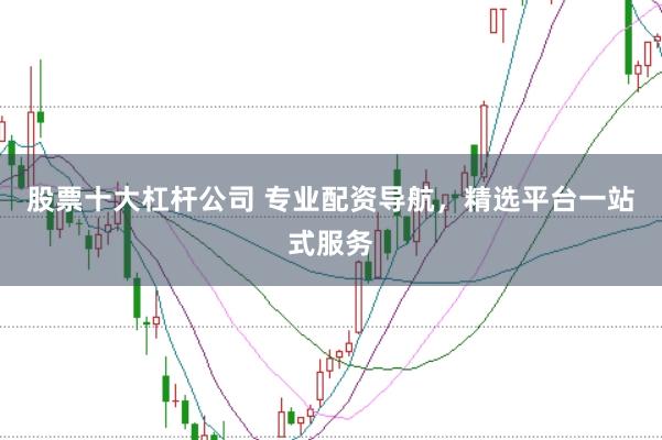 股票十大杠杆公司 专业配资导航，精选平台一站式服务