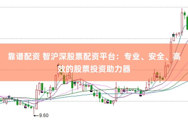 靠谱配资 智沪深股票配资平台：专业、安全、高效的股票投资助力器