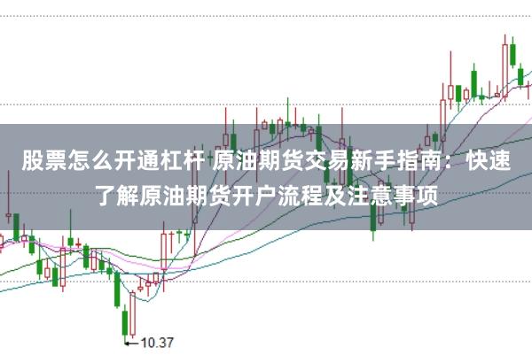 股票怎么开通杠杆 原油期货交易新手指南:快速了解原油期货开户流程及注意事项