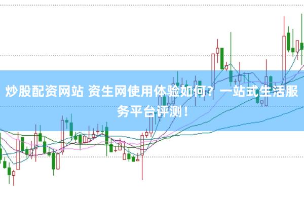 炒股配资网站 资生网使用体验如何？一站式生活服务平台评测！