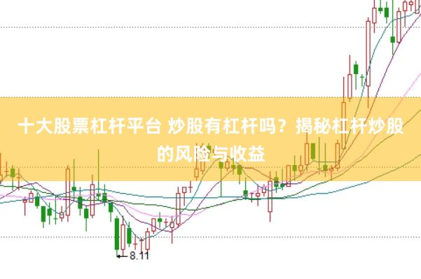 十大股票杠杆平台 炒股有杠杆吗？揭秘杠杆炒股的风险与收益