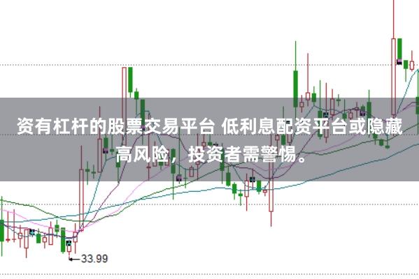资有杠杆的股票交易平台 低利息配资平台或隐藏高风险，投资者需警惕。