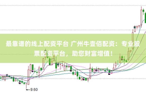 最靠谱的线上配资平台 广州牛壹佰配资：专业股票配资平台，助您财富增值！