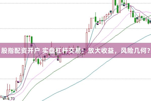 股指配资开户 实盘杠杆交易：放大收益，风险几何？