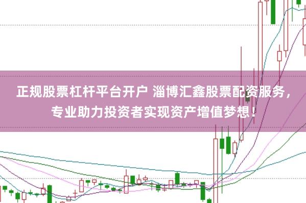 正规股票杠杆平台开户 淄博汇鑫股票配资服务，专业助力投资者实现资产增值梦想！