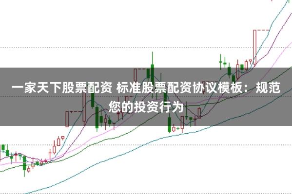 一家天下股票配资 标准股票配资协议模板：规范您的投资行为