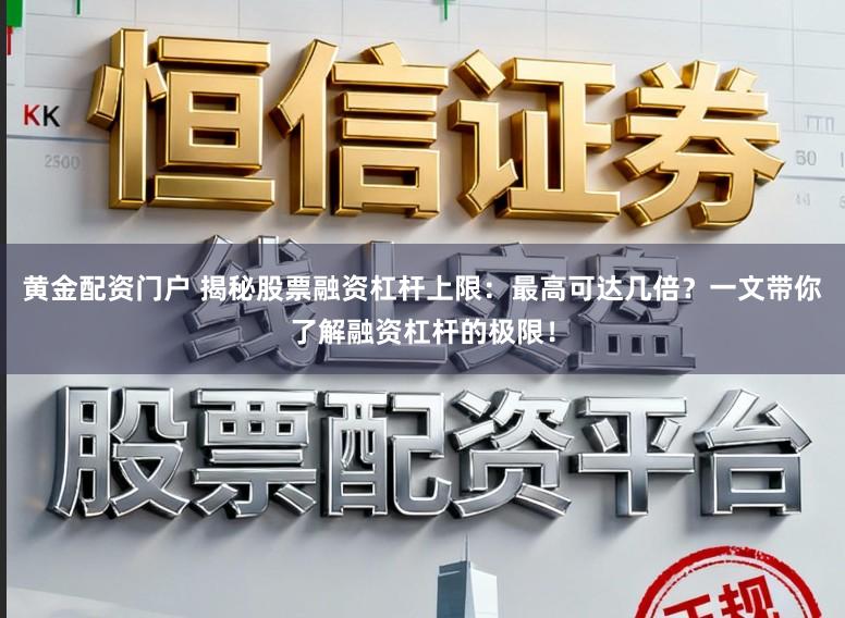 黄金配资门户 揭秘股票融资杠杆上限：最高可达几倍？一文带你了解融资杠杆的极限！
