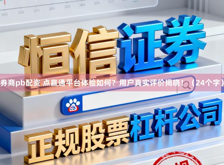 券商pb配资 点嬴通平台体验如何?用户真实评价揭晓!(24个字)