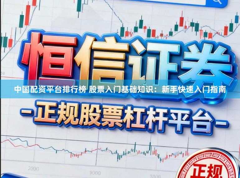 中国配资平台排行榜 股票入门基础知识：新手快速入门指南