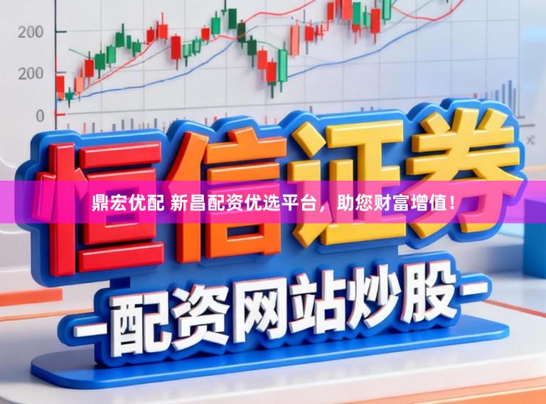 鼎宏优配 新昌配资优选平台，助您财富增值！
