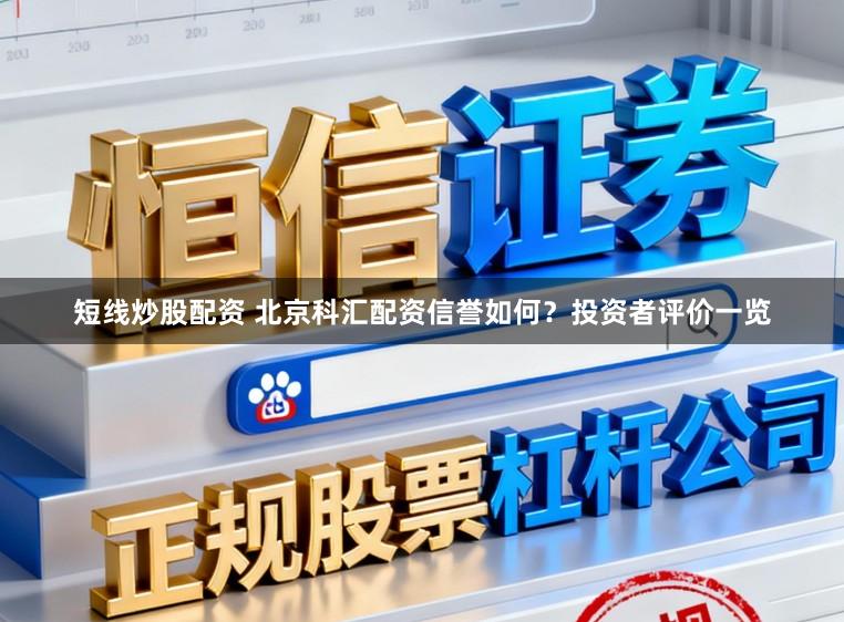 短线炒股配资 北京科汇配资信誉如何？投资者评价一览