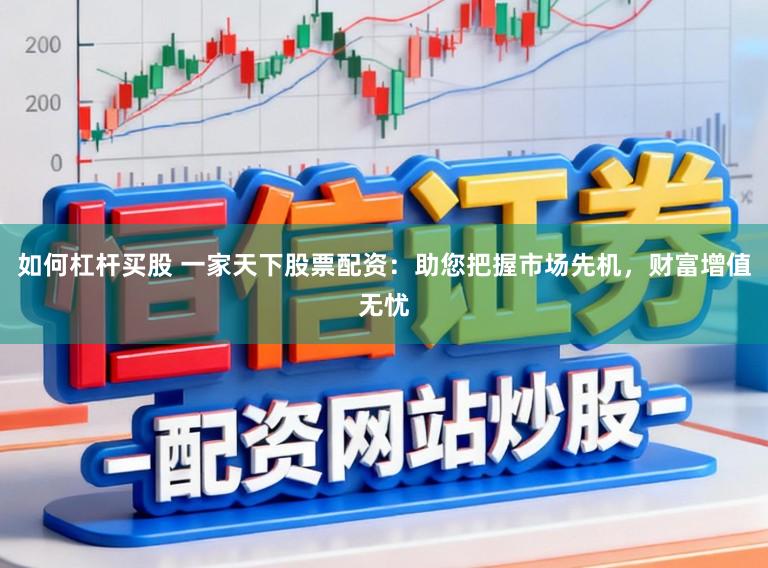 如何杠杆买股 一家天下股票配资：助您把握市场先机，财富增值无忧