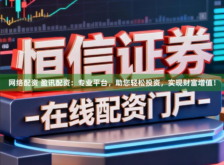 网络配资 盈讯配资：专业平台，助您轻松投资，实现财富增值！