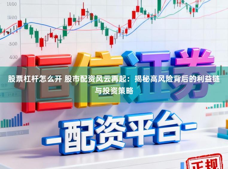 股票杠杆怎么开 股市配资风云再起:揭秘高风险背后的利益链与投资策略