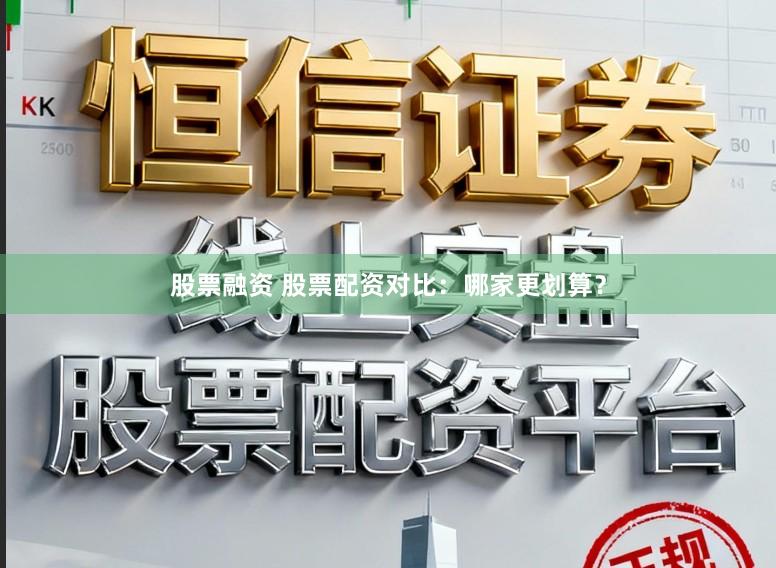 股票融资 股票配资对比:哪家更划算?