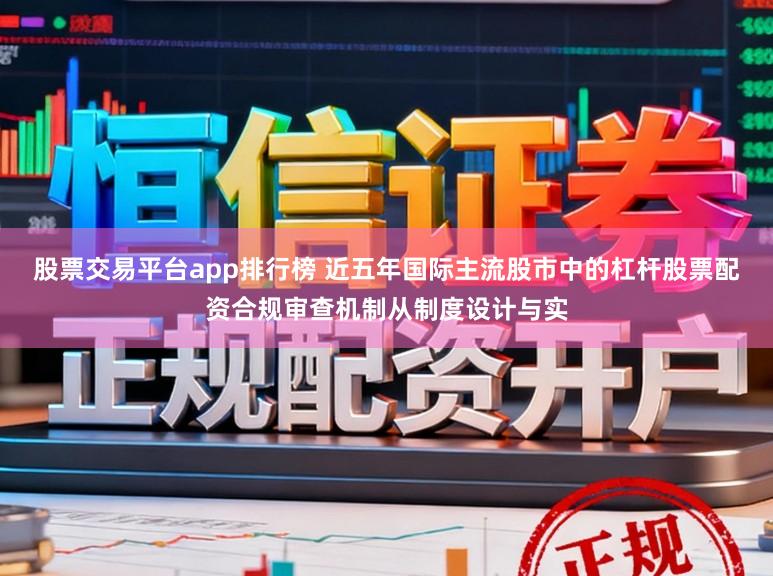 股票交易平台app排行榜 近五年国际主流股市中的杠杆股票配资合规审查机制从制度设计与实