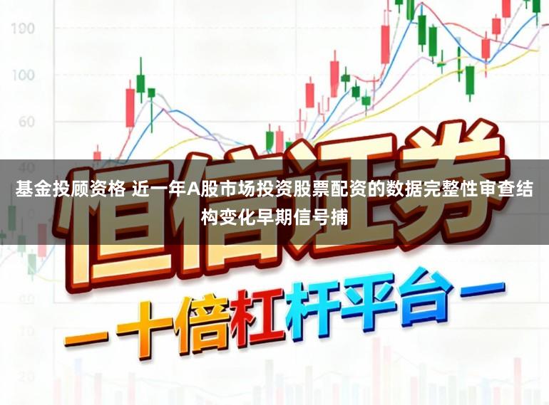 基金投顾资格 近一年A股市场投资股票配资的数据完整性审查结构变化早期信号捕