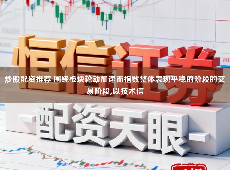 炒股配资推荐 围绕板块轮动加速而指数整体表现平稳的阶段的交易阶段，以技术信