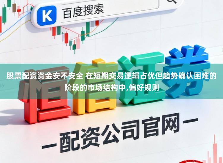 股票配资资金安不安全 在短期交易逻辑占优但趋势确认困难的阶段的市场结构中，偏好规则