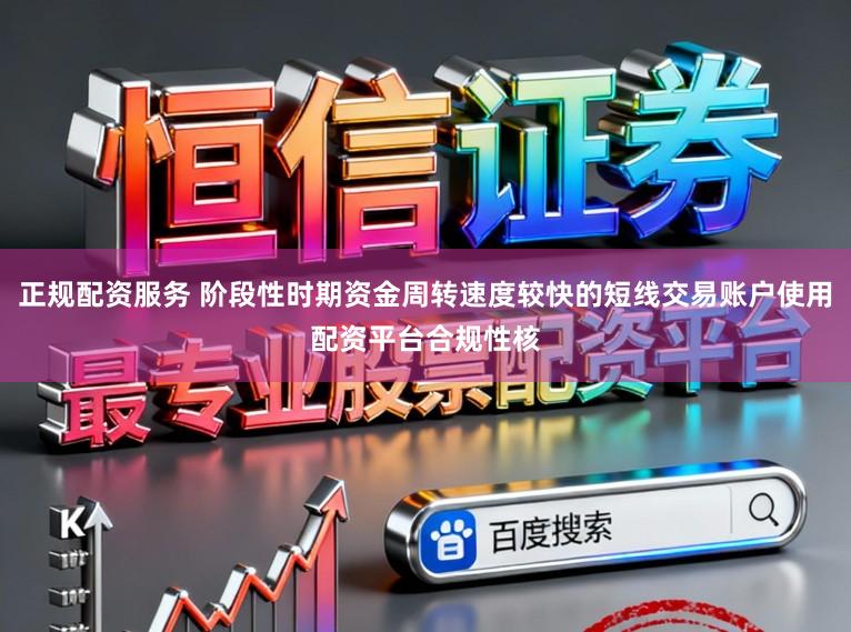 正规配资服务 阶段性时期资金周转速度较快的短线交易账户使用配资平台合规性核