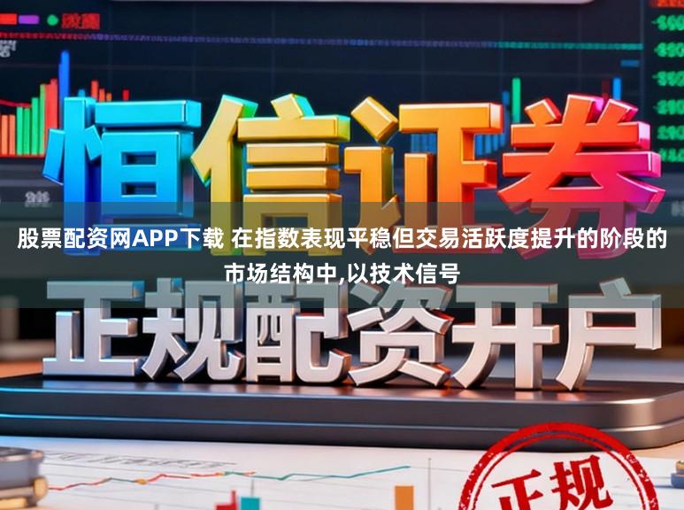 股票配资网APP下载 在指数表现平稳但交易活跃度提升的阶段的市场结构中，以技术信号
