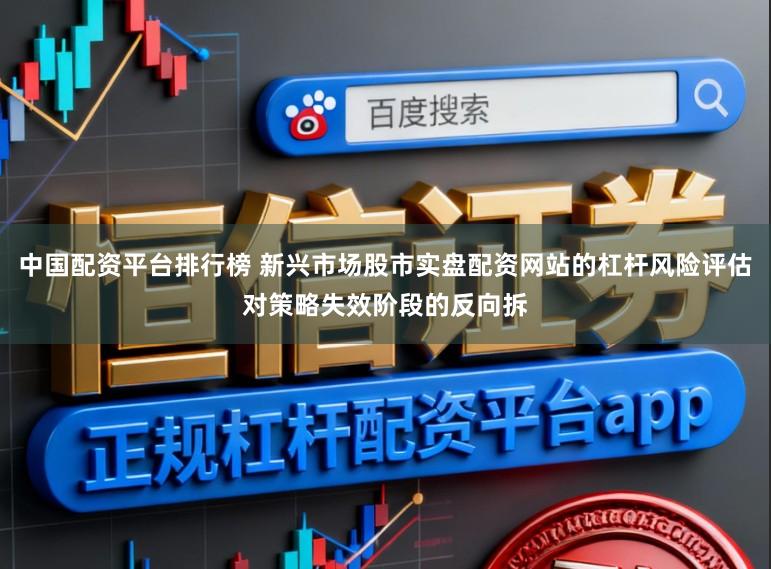 中国配资平台排行榜 新兴市场股市实盘配资网站的杠杆风险评估对策略失效阶段的反向拆