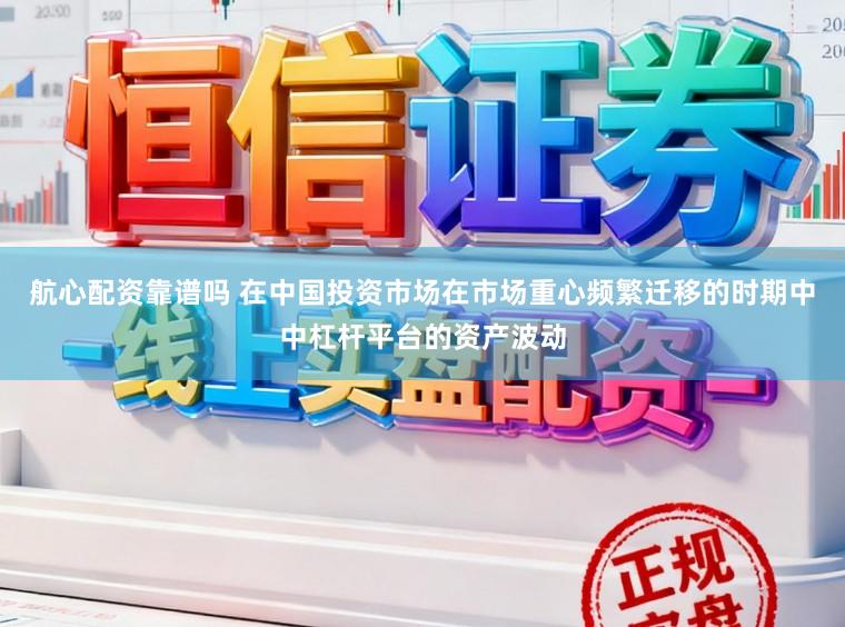 航心配资靠谱吗 在中国投资市场在市场重心频繁迁移的时期中中杠杆平台的资产波动