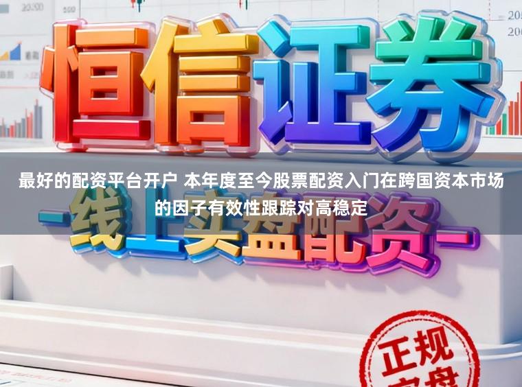 最好的配资平台开户 本年度至今股票配资入门在跨国资本市场的因子有效性跟踪对高稳定