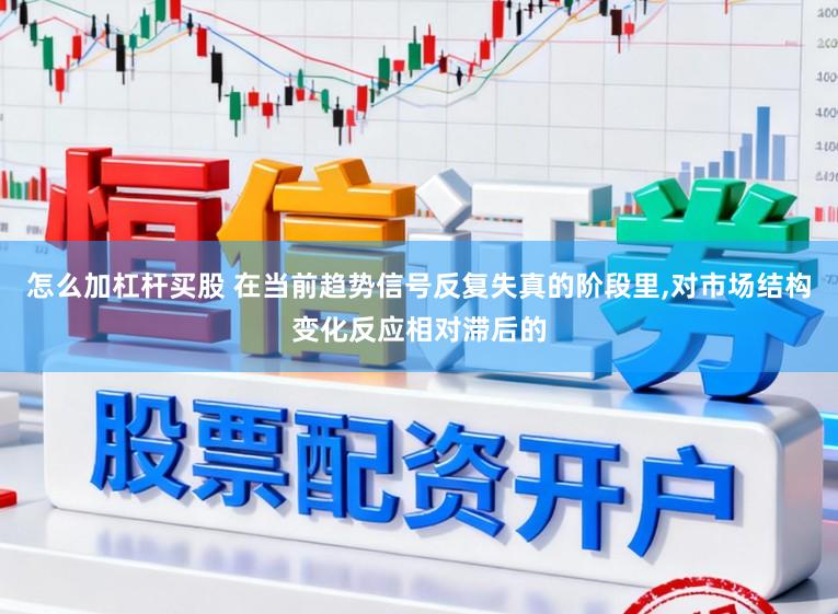 怎么加杠杆买股 在当前趋势信号反复失真的阶段里，对市场结构变化反应相对滞后的