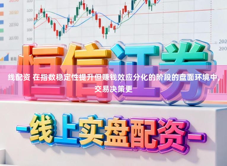 线配资 在指数稳定性提升但赚钱效应分化的阶段的盘面环境中，交易决策更